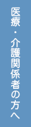 医療・介護関係者の方へ